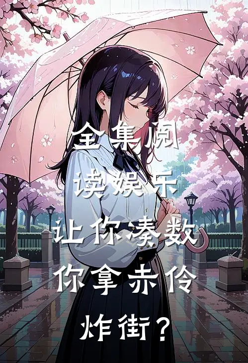 全集阅读娱乐：让你凑数，你拿赤伶炸街？