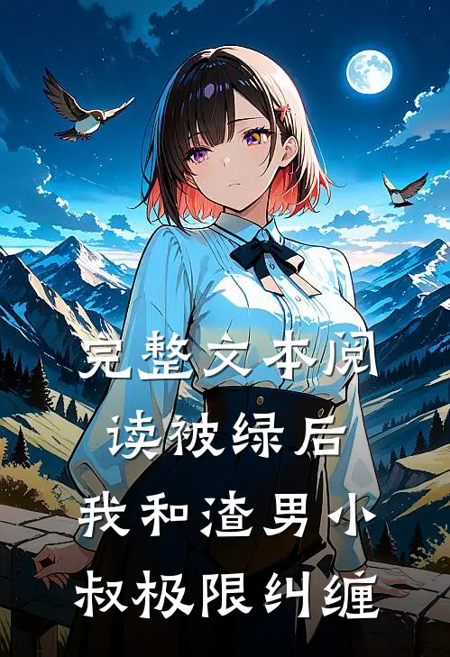 完整文本阅读被绿后，我和渣男小叔极限纠缠