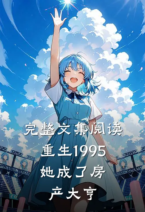 完整文集阅读重生1995：她成了房产大亨