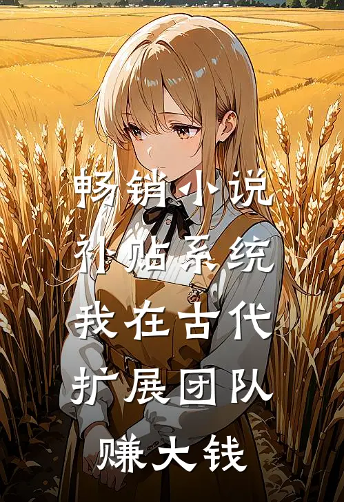畅销小说补贴系统：我在古代扩展团队赚大钱