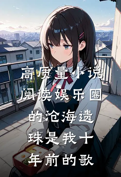 高质量小说阅读娱乐圈的沧海遗珠是我十年前的歌