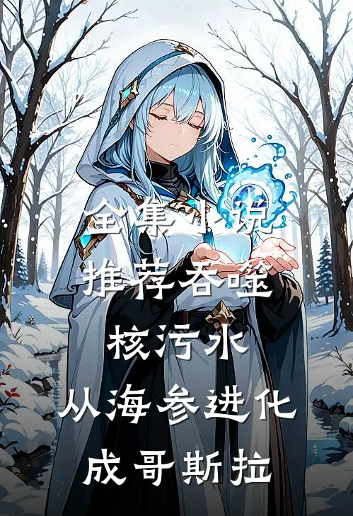 全集小说推荐吞噬核污水，从海参进化成哥斯拉