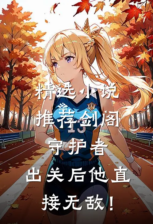 精选小说推荐剑阁守护者，出关后他直接无敌！