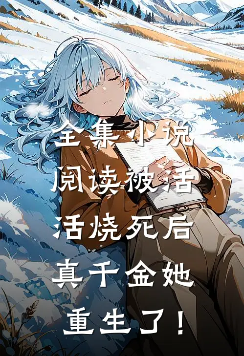 全集小说阅读被活活烧死后，真千金她重生了！
