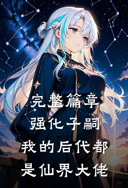 完整篇章强化子嗣，我的后代都是仙界大佬