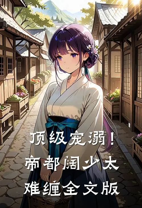 顶级宠溺！帝都阔少太难缠全文版