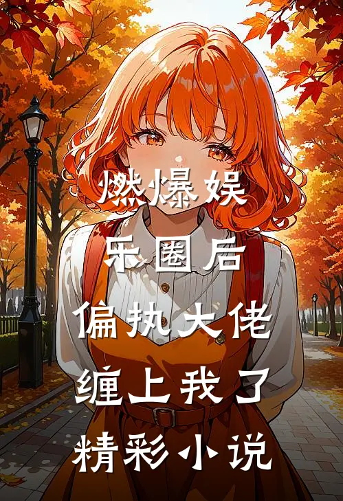 燃爆娱乐圈后，偏执大佬缠上我了精彩小说