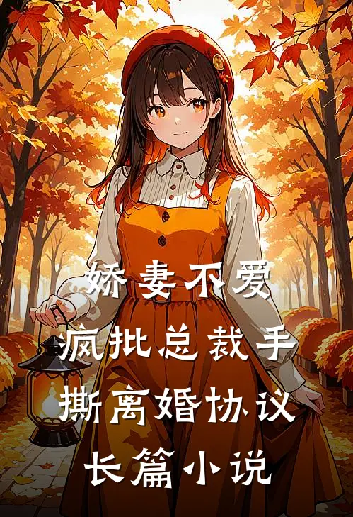 娇妻不爱，疯批总裁手撕离婚协议长篇小说