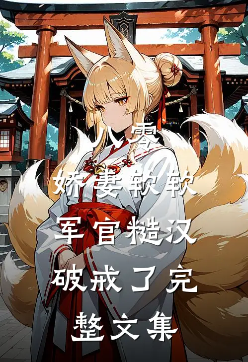 八零：娇妻软软，军官糙汉破戒了完整文集