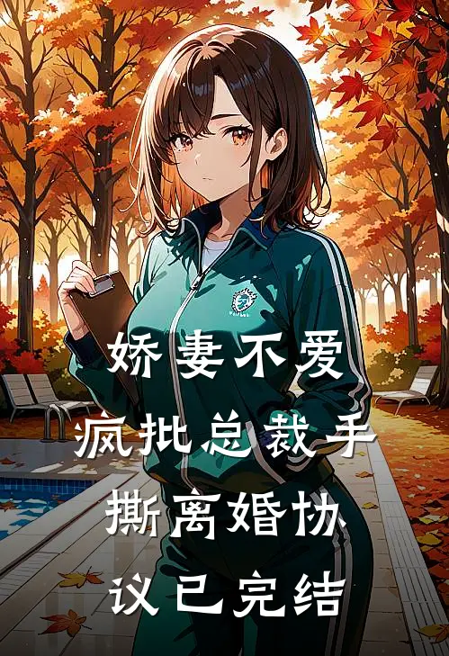 娇妻不爱，疯批总裁手撕离婚协议已完结