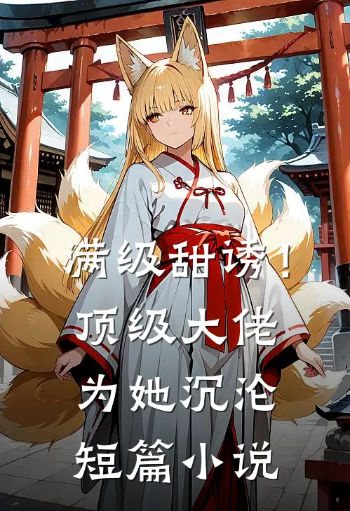 满级甜诱！顶级大佬为她沉沦短篇小说