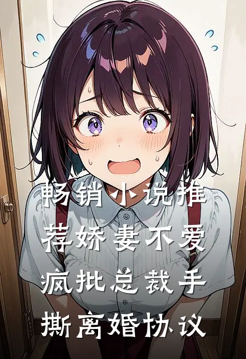 畅销小说推荐娇妻不爱，疯批总裁手撕离婚协议