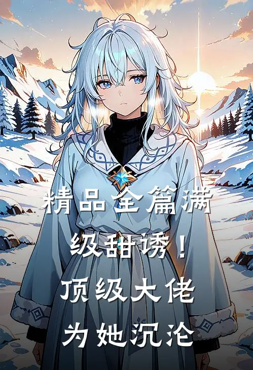 精品全篇满级甜诱！顶级大佬为她沉沦
