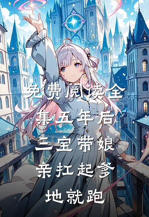 免费阅读全集五年后,三宝带娘亲扛起爹地就跑