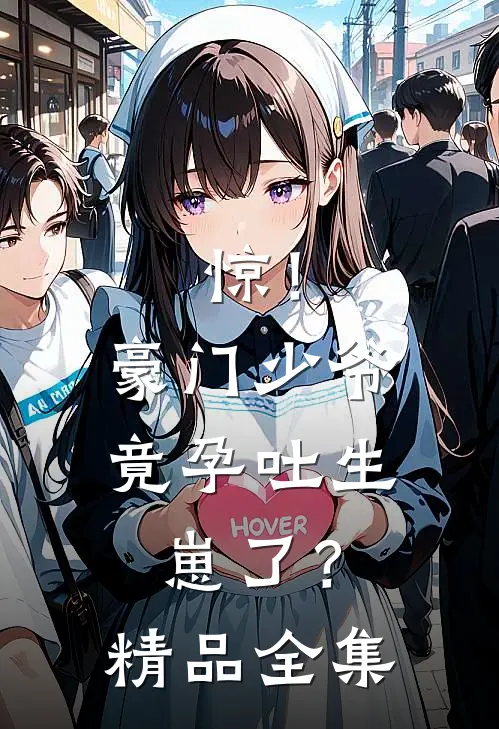 惊！豪门少爷竟孕吐生崽了？精品全集