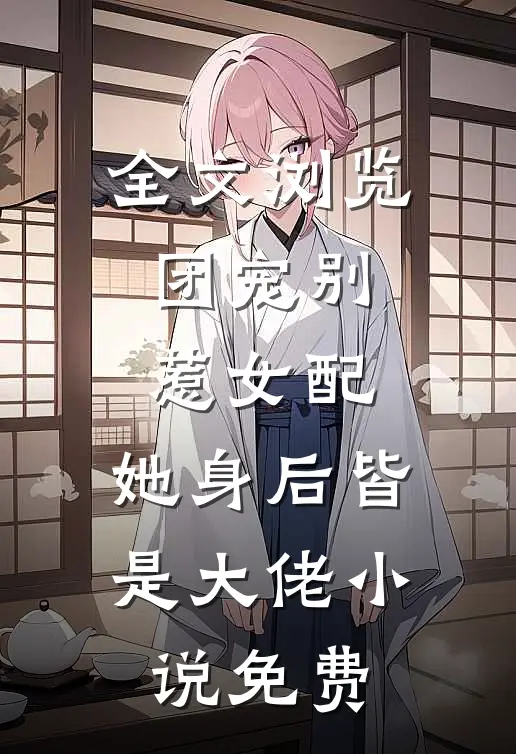 全文浏览团宠别惹女配,她身后皆是大佬小说免费