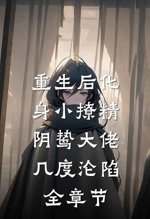重生后化身小撩精，阴鸷大佬几度沦陷全章节