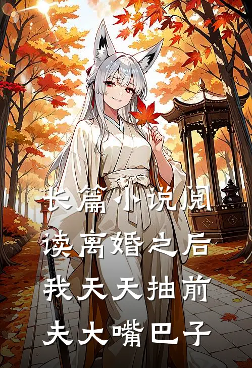 长篇小说阅读离婚之后，我天天抽前夫大嘴巴子