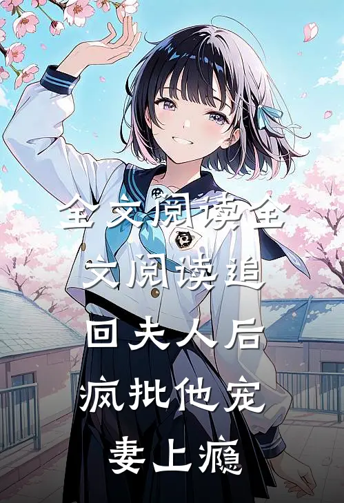 全文阅读全文阅读追回夫人后,疯批他宠妻上瘾