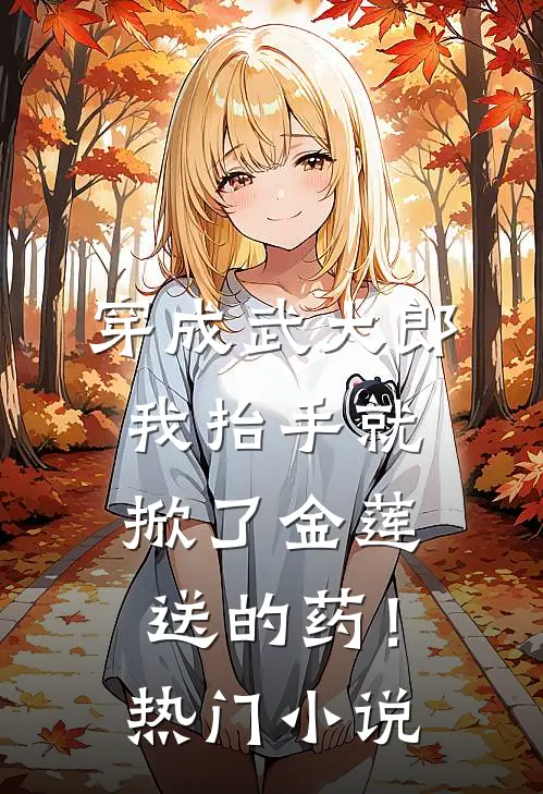 穿成武大郎，我抬手就掀了金莲送的药！热门小说