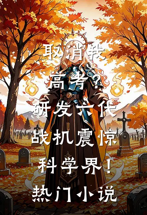 取消我高考？研发六代战机震惊科学界！热门小说