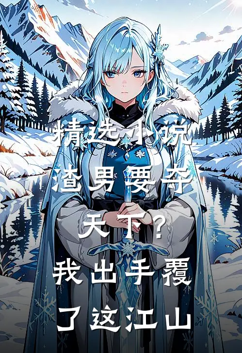 精选小说渣男要夺天下？我出手覆了这江山