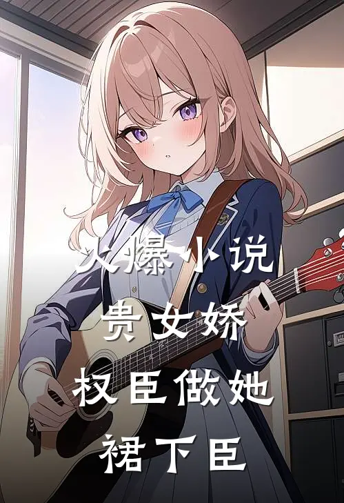 火爆小说贵女娇：权臣做她裙下臣
