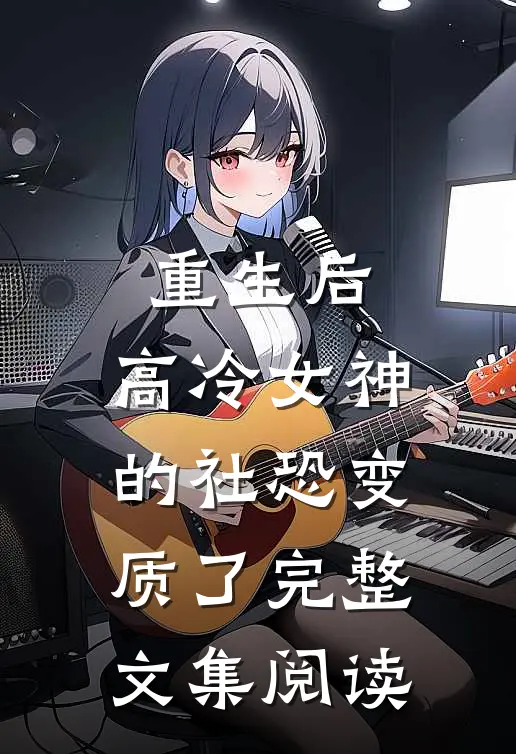 重生后，高冷女神的社恐变质了完整文集阅读