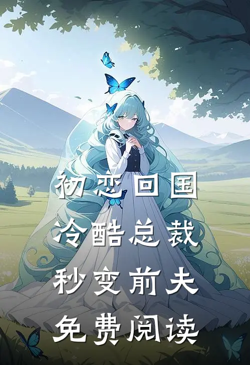 初恋回国,冷酷总裁秒变前夫免费阅读