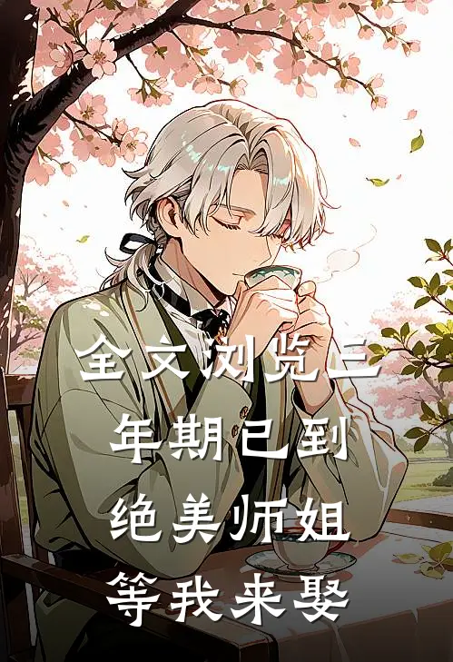 全文浏览三年期已到，绝美师姐等我来娶