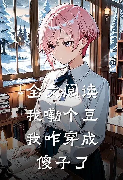全文阅读我嘞个豆，我咋穿成傻子了
