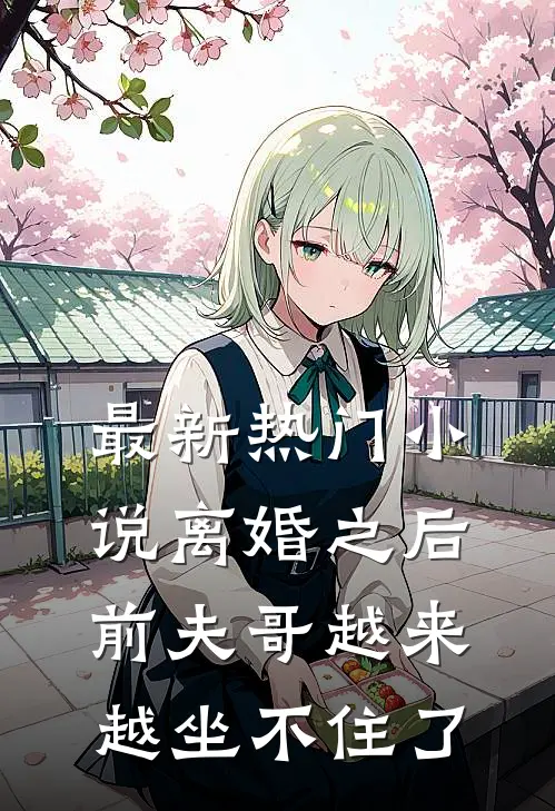 最新热门小说离婚之后，前夫哥越来越坐不住了