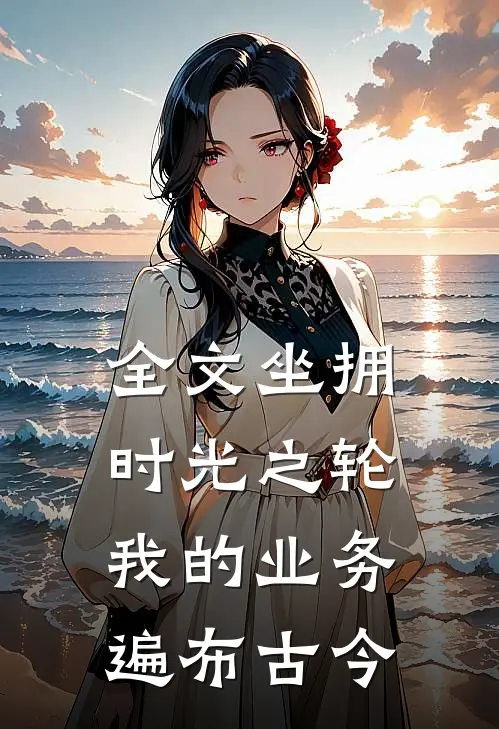 全文坐拥时光之轮：我的业务遍布古今