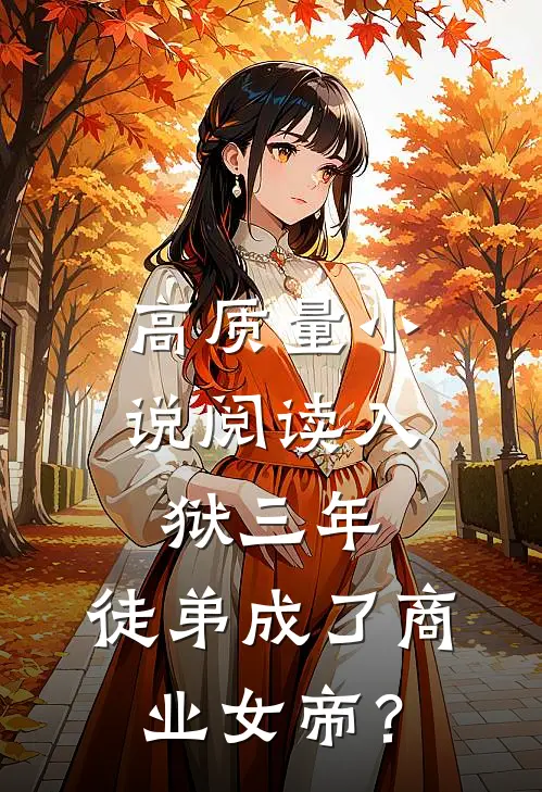 高质量小说阅读入狱三年，徒弟成了商业女帝？