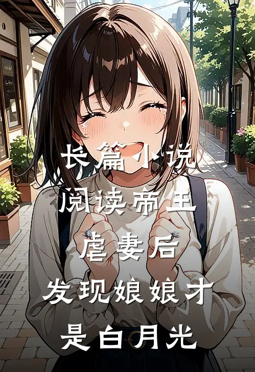长篇小说阅读帝王虐妻后，发现娘娘才是白月光