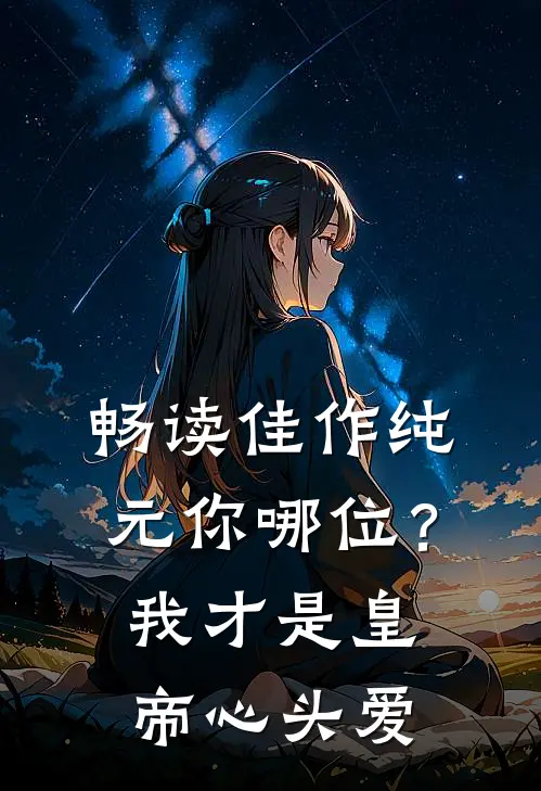 畅读佳作纯元你哪位？我才是皇帝心头爱