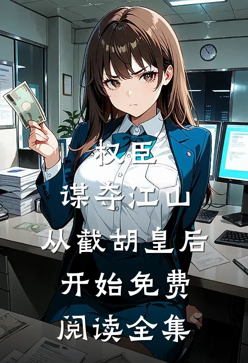 权臣：谋夺江山，从截胡皇后开始免费阅读全集