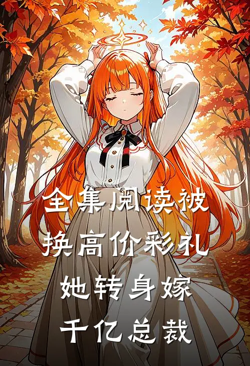 全集阅读被换高价彩礼，她转身嫁千亿总裁