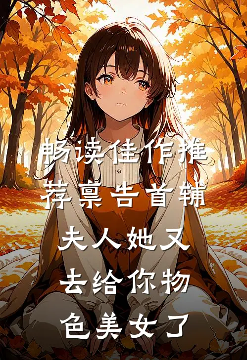 畅读佳作推荐禀告首辅，夫人她又去给你物色美女了