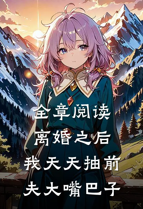 全章阅读离婚之后，我天天抽前夫大嘴巴子