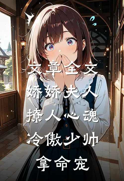 文章全文娇娇夫人撩人心魂，冷傲少帅拿命宠