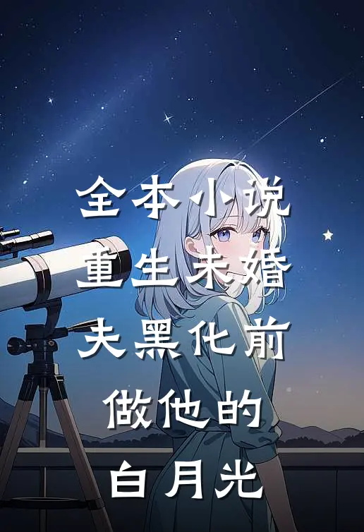全本小说重生未婚夫黑化前，做他的白月光