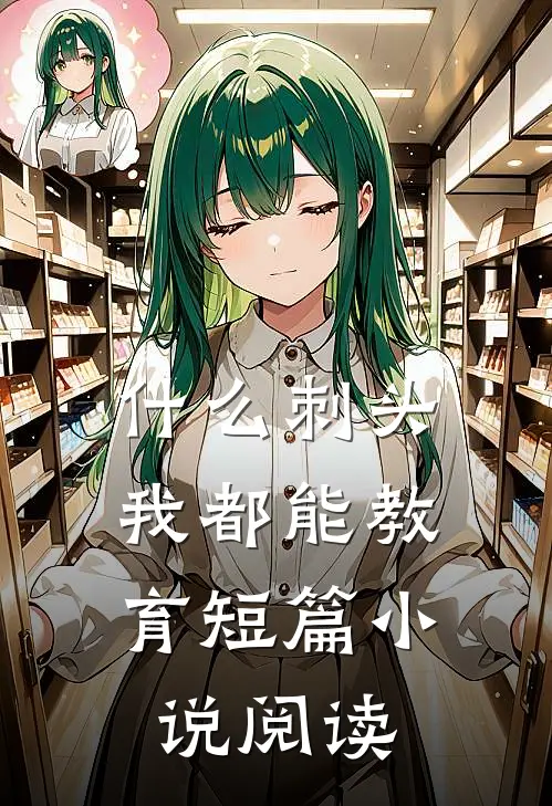 什么刺头，我都能教育短篇小说阅读