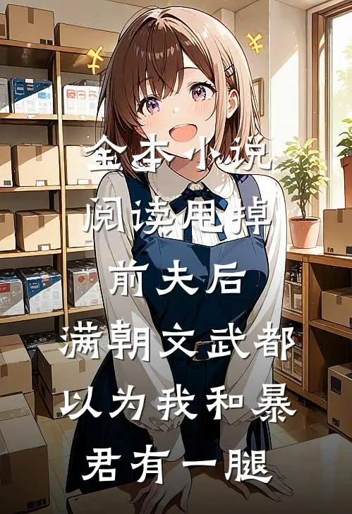 全本小说阅读甩掉前夫后，满朝文武都以为我和暴君有一腿