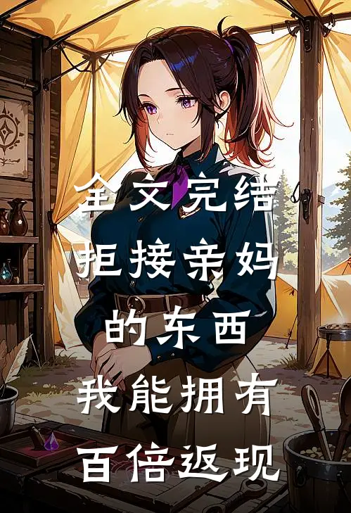 全文完结拒接亲妈的东西，我能拥有百倍返现