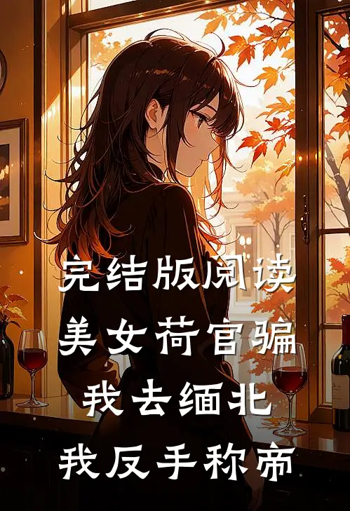 完结版阅读美女荷官骗我去缅北，我反手称帝