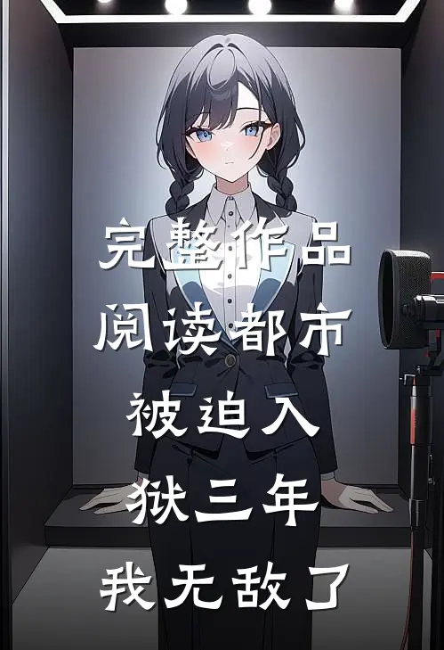 完整作品阅读都市：被迫入狱三年，我无敌了