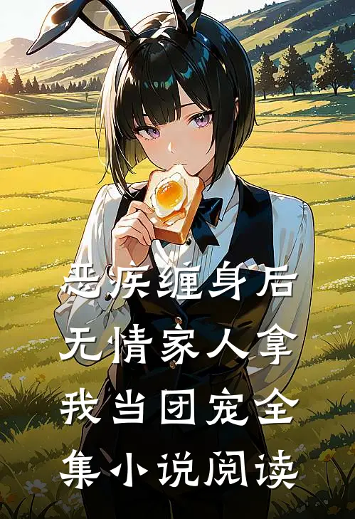 恶疾缠身后，无情家人拿我当团宠全集小说阅读