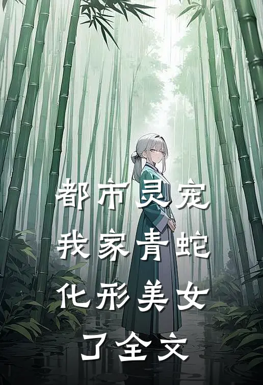 都市灵宠：我家青蛇化形美女了全文