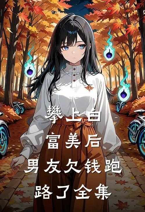 攀上白富美后，男友欠钱跑路了全集